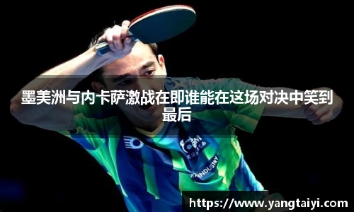 墨美洲与内卡萨激战在即谁能在这场对决中笑到最后