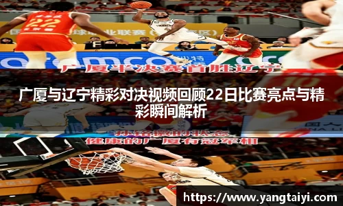 广厦与辽宁精彩对决视频回顾22日比赛亮点与精彩瞬间解析